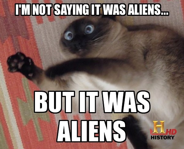 im-not-saying-it-was-aliens-but-it-was-a